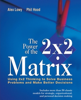 Paperback The Power of the 2 X 2 Matrix: Using 2 X 2 Thinking to Solve Business Problems and Make Better Decisions Book