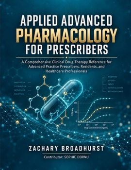 APPLIED ADVANCED PHARMACOLOGY FOR PRESCRIBERS: A Comprehensive Clinical Drug Therapy Reference for Advanced Practice Prescribers, Residents, and Healthcare Professionals