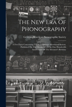 The New Era Of Phonography: A Few Facts Concerning The Gabelsberger Shorthand System. Published On The Occasion Of The One Hundredth Anniversary Of The Inventor's Birthday