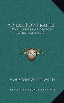 Paperback A Year For France: War Letters Of Houston Woodward (1919) Book