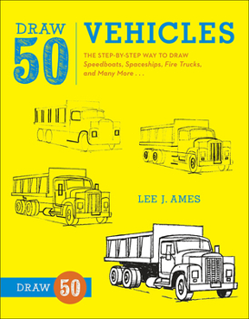Draw 50 Vehicles: The Step-by-Step Way to Draw Speedboats, Spaceships, Fire Trucks, and Many More... - Book  of the Draw 50