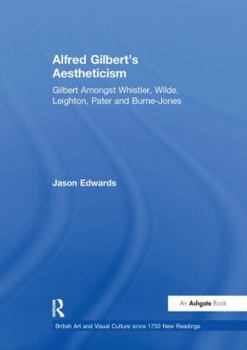 Paperback Alfred Gilbert's Aestheticism: Gilbert Amongst Whistler, Wilde, Leighton, Pater and Burne-Jones Book