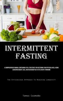 Paperback Intermittent Fasting: A Comprehensive Manual Containing Vital Strategies For Restoring Your Physical Well-Being, Achieving Weight Loss, And Book