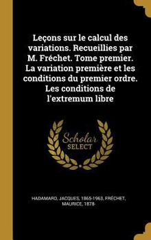 Hardcover Leçons sur le calcul des variations. Recueillies par M. Fréchet. Tome premier. La variation première et les conditions du premier ordre. Les condition [French] Book