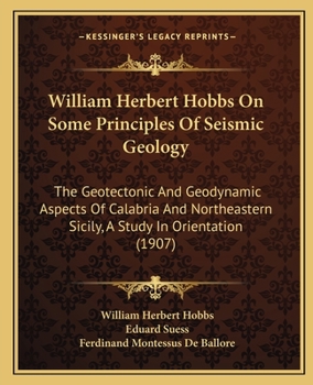 Paperback William Herbert Hobbs On Some Principles Of Seismic Geology: The Geotectonic And Geodynamic Aspects Of Calabria And Northeastern Sicily, A Study In Or Book