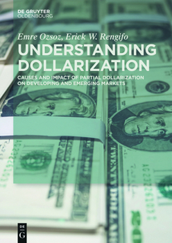 Hardcover Understanding Dollarization: Causes and Impact of Partial Dollarization on Developing and Emerging Markets Book