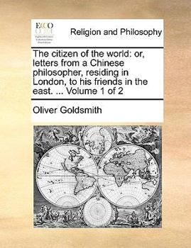 The Citizen of the World: Or, Letters From a Chinese Philosopher, Residing in London, to his Friends in the East. ... of 2; Volume 1