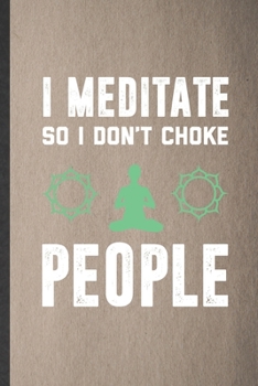 Paperback I Meditate Because I Don't Choke People: Funny Yoga Practitioner Meditation Lined Notebook/ Blank Journal For Namaste Sen Lover, Inspirational Saying Book