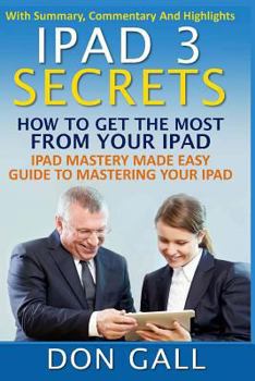 Paperback IPad 3 Secrets: How To Get The Most From Your IPad: IPad Mastery Made Easy Guide To Mastering Your IPad Book