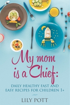 My Mom Is a Chief:Daily Healthy, Fast, and Easy Recipes for Children 1+ : Little Foodie Real Baby Food with Easy Healthy Recipes for Babies and Toddlers with Taste [Toddler Meals Cookbook]