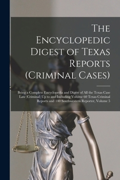 The Encyclopedic Digest of Texas Reports (Criminal Cases): Being a Complete Encyclopedia and Digest of All the Texas Case Law (Criminal) Up to and ... and 140 Southwestern Reporter, Volume 5