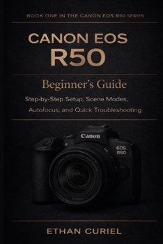 Canon EOS R50: Beginner’s Guide: Step-by-Step Setup, Scene Modes, Autofocus, and Quick Troubleshooting (Canon EOS R50 Series)