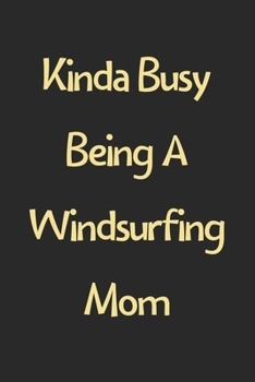 Kinda Busy Being A Windsurfing Mom: Lined Journal, 120 Pages, 6 x 9, Funny Windsurfing Gift Idea, Black Matte Finish (Kinda Busy Being A Windsurfing Mom Journal)