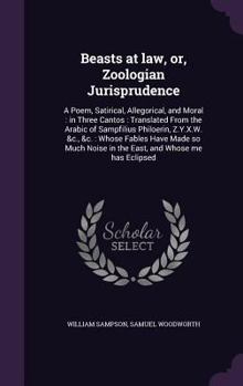 Hardcover Beasts at law, or, Zoologian Jurisprudence: A Poem, Satirical, Allegorical, and Moral: in Three Cantos: Translated From the Arabic of Sampfilius Philo Book