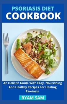 Paperback Psoriasis Diet Cookbook: An Holistic Guide With Easy, Nourishing And Healthy Recipes For Healing Psoriasis Book