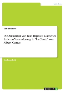 Die Ansichten von Jean-Baptiste Clamence & deren Vera¨nderung in "La Chute" von Albert Camus (German Edition)