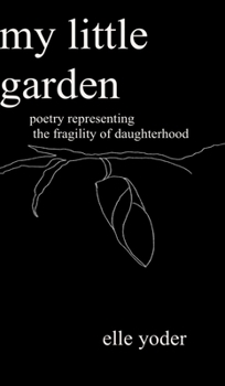 Hardcover My Little Garden: Poetry Representing The Fragility of Daughterhood Book