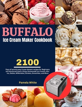 Buffalo Ice Cream Maker Cookbook: 2100 Days of quick & easy frozen dessert recipes for Beginners and Advanced Users | Enjoy Homemade Ice Creams, ... Milkshakes, Sorbets, Smoothies, and More. B0CP9SRHYX Book Cover