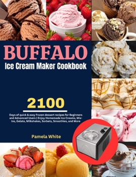 Paperback Buffalo Ice Cream Maker Cookbook: 2100 Days of quick & easy frozen dessert recipes for Beginners and Advanced Users Enjoy Homemade Ice Creams, Mix-Ins Book