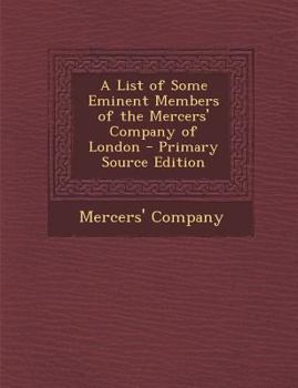A List of Some Eminent Members of the Mercers Company of London...