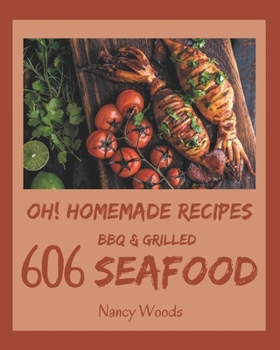 Paperback Oh! 606 Homemade BBQ & Grilled Seafood Recipes: A Homemade BBQ & Grilled Seafood Cookbook for Effortless Meals Book