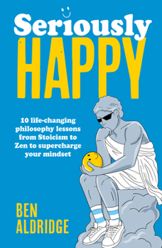Hardcover Seriously Happy: 10 Life-Changing Philosophy Lessons from Stoicism to Zen to Supercharge Your Mindset Book
