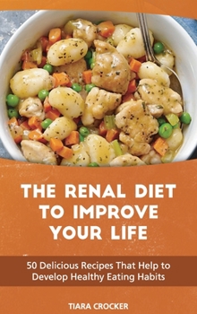 The Renal Diet to Improve Your Life: 50 Delicious Recipes That Help to Develop Healthy Eating Habits