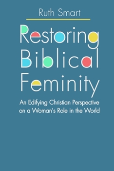 Paperback Restoring Biblical Femininity: An Edifying Christian Perspective on a Woman's Role in the World Book