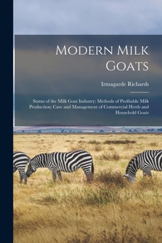 Paperback Modern Milk Goats: Status of the Milk Goat Industry; Methods of Profitable Milk Production; Care and Management of Commercial Herds and Household Goat Book
