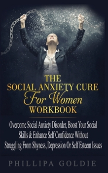 Paperback The Social Anxiety Cure For Women Workbook: Rapidly Stop Social Anxiety Disorder, Boost Your Social Skills & Enhance Self Confidence (Even If You're A Book