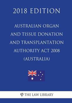 Paperback Australian Organ and Tissue Donation and Transplantation Authority Act 2008 (Australia) (2018 Edition) Book