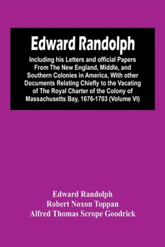 Paperback Edward Randolph: Including His Letters And Official Papers From The New England, Middle, And Southern Colonies In America, With Other D Book