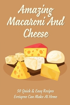 Paperback Amazing Macaroni And Cheese: 50 Quick & Easy Recipes Everyone Can Make At Home: Lunch And Dinner Book