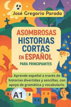 Asombrosas historias cortas en español para principiantes (A1) (Historias para aprender español) (Spanish Edition)