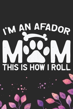 I'm an Afador Mom This Is How I Roll: Cool Afador Dog Mum Journal Notebook - Afador Puppy Lover Gifts – Funny Afador Dog Mom Notebook - Afador Owner Gifts. 6 x 9 in 120 pages