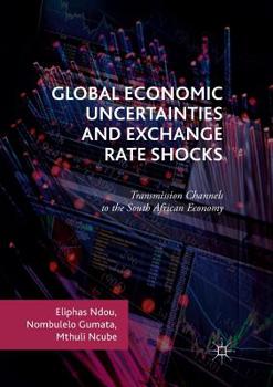 Paperback Global Economic Uncertainties and Exchange Rate Shocks: Transmission Channels to the South African Economy Book