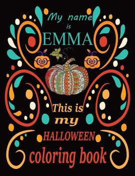 My name is EMMA This is my HALLOWEEN coloring book: Halloween coloring book for adult stress relivieng design. A motivational and inspirational gift ... adults meditation, reluxation & happiness.