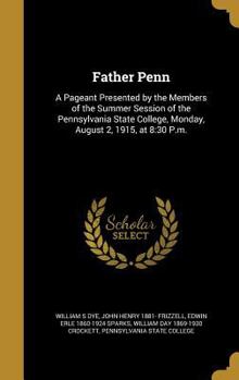 Father Penn: A Pageant Presented by the Members of the Summer Session of the Pennsylvania State College, Monday, August 2, 1915, at 8:30 P.m.