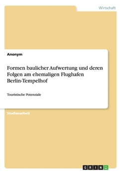 Paperback Formen baulicher Aufwertung und deren Folgen am ehemaligen Flughafen Berlin-Tempelhof: Touristische Potenziale [German] Book