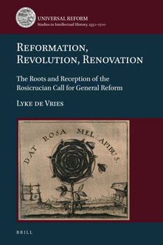 Reformation, Revolution, Renovation The Roots and Reception of the Rosicrucian Call for General Reform