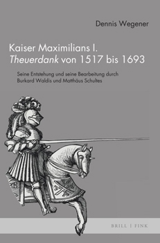 Kaiser Maximilians I. Theuerdank Von 1517 Bis 1693: Seine Entstehung Und Seine Bearbeitung Durch Burkard Waldis Und Matthaus Schultes (German Edition)