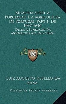 Paperback Memoria Sobre A Populacao E A Agricultura De Portugal, Part 1, De 1097-1640: Desde A Fundacao Da Monarchia Ate 1865 (1868) [Portuguese] Book