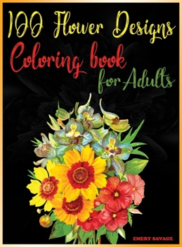 100 flower designs coloring book for adults: Relaxing Coloring Pages with Beautiful FlowersGreat Anti Stress Color Art Therapy and Unwinding Anxiety ... Bouquets, Wreaths, Patterns and much more.