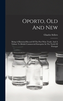 Hardcover Oporto, Old And New: Being A Historical Record Of The Port Wine Trade, And A Tribute To British Commercial Enterprize In The North Of Portugal Book