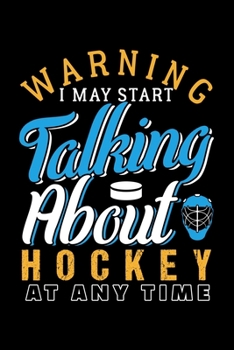 WARNING! I MAY START TALKING ABOUT HOCKEY AT ANY TIME: Dot Grid Journal, Diary, Notebook, 6x9 inches with 120 Pages.