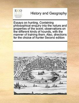 Paperback Essays on hunting. Containing philosophical enquiry into the nature and properties of the scent; observations on the different kinds of hounds, with t Book