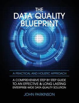 Hardcover The Data Quality Blueprint: A Comprehensive Step by Step Guide to an Effective & Long Lasting Enterprise-Wide Data Quality Solution Book