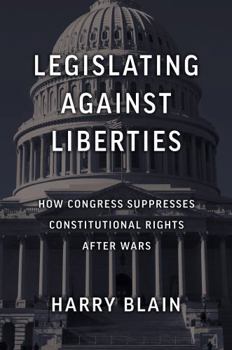 Hardcover Legislating Against Liberties: How Congress Suppresses Constitutional Rights After Wars Book