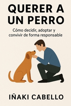 QUERER A UN PERRO: COMO DECIDIR ,ADOPTAR Y CONVIVIR DE FORMA RESPONSABLE (HAZLO FÁCIL CON TU PERRO) (Spanish Edition)