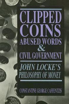 Paperback Clipped Coins, Abused Words, and Civil Government: John Locke's Philosophy of Money Book